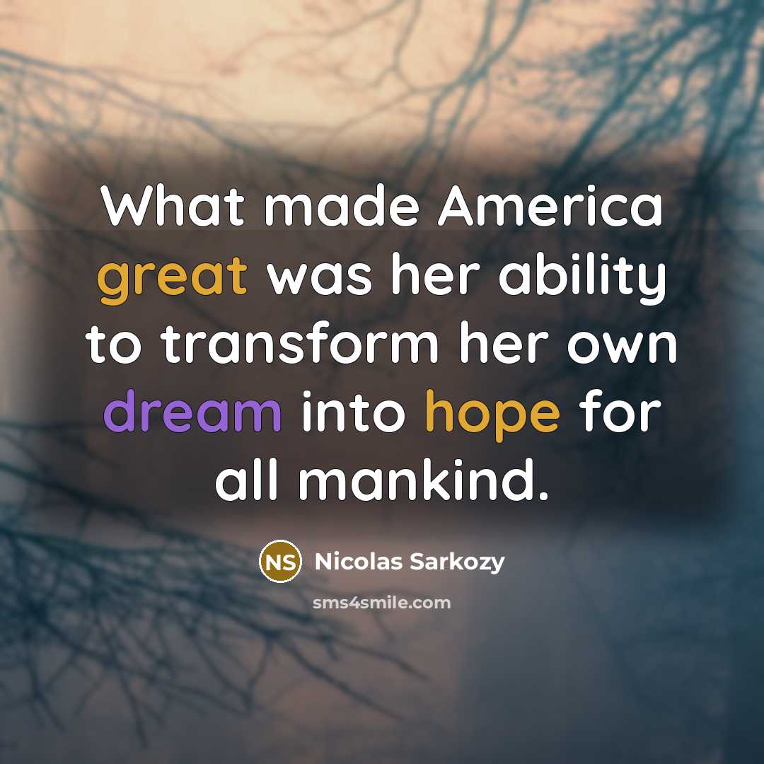“What made America great was her ability to transform her own dream into hope for all mankind.” quote by Nicolas Sarkozy