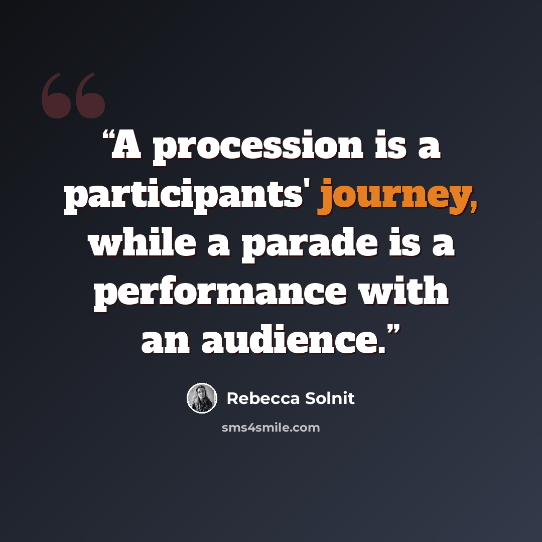 “A procession is a participants' journey, while a parade is a performance with an audience.” quote by Rebecca Solnit