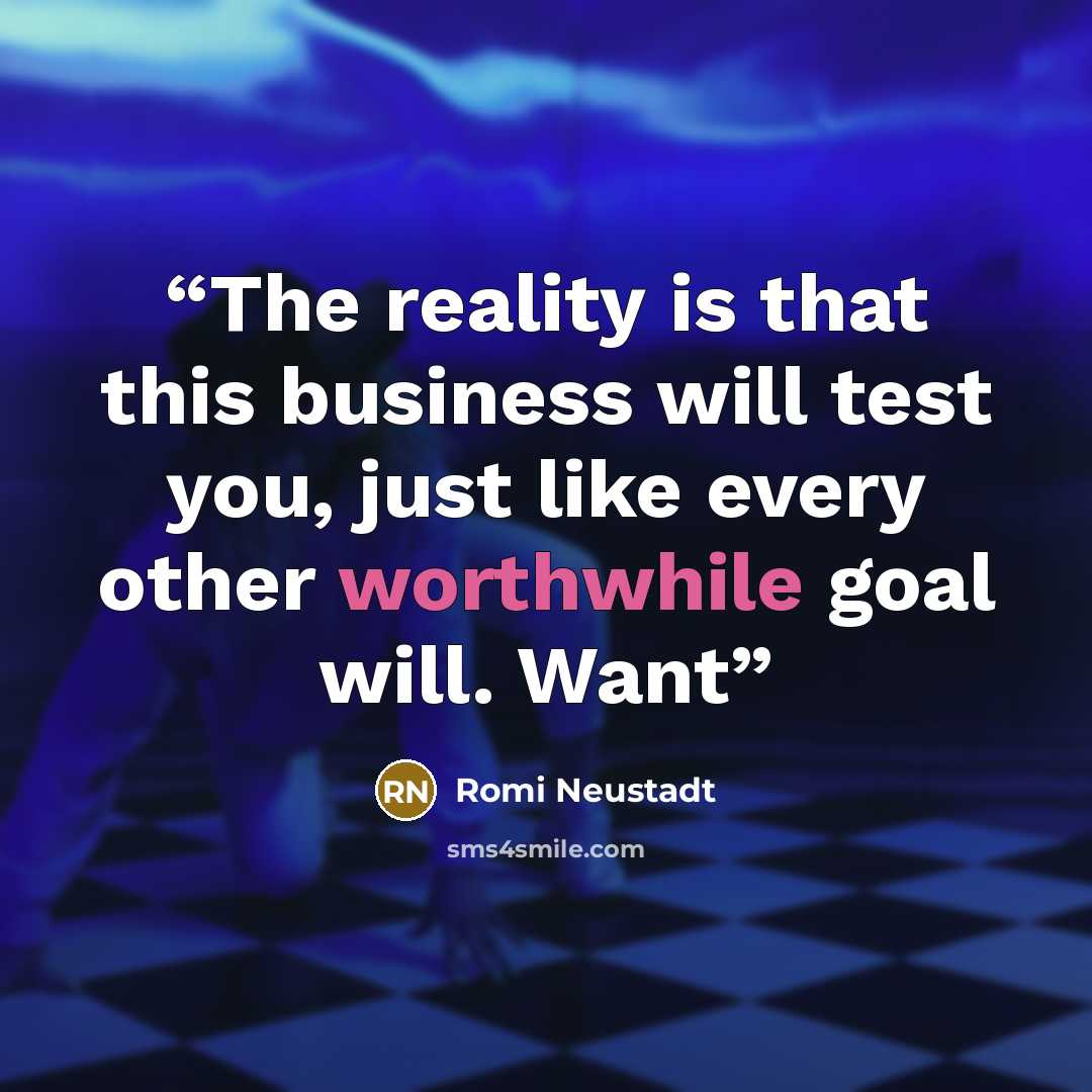“The reality is that this business will test you, just like every other worthwhile goal will. Want” quote by Romi Neustadt