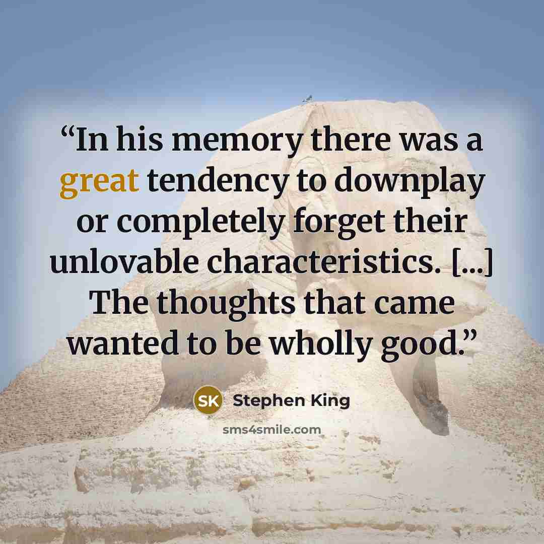 “In his memory there was a great tendency to downplay or completely forget their unlovable characteristics. [...] The thoughts that came wanted to be wholly good.” quote by Stephen King