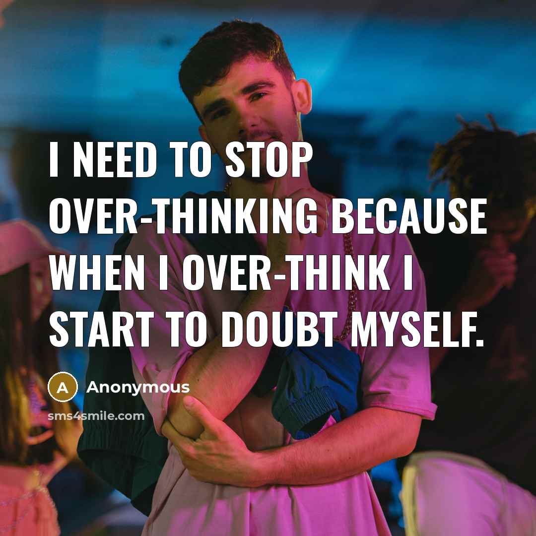 “I need to stop over-thinking because when I over-think I start to doubt myself.” quote by Anonymous
