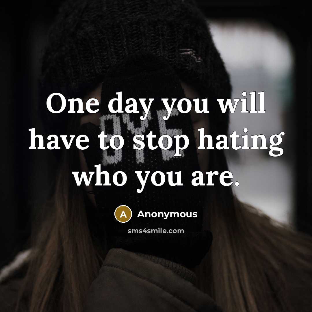 “One day you will have to stop hating who you are.” quote by Anonymous