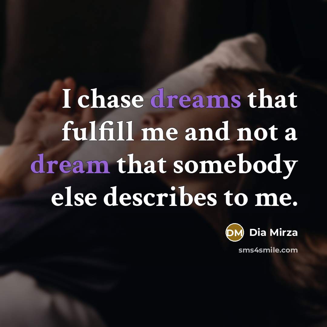 “I chase dreams that fulfill me and not a dream that somebody else describes to me.” quote by Dia Mirza