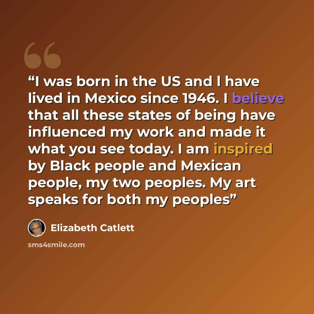 “‎I was born in the US and l have lived in Mexico since 1946. I believe that all these states of being have influenced my work and made it what you see today. I am inspired by Black people and Mexican people, my two peoples. My art speaks for both my peoples” quote by Elizabeth Catlett