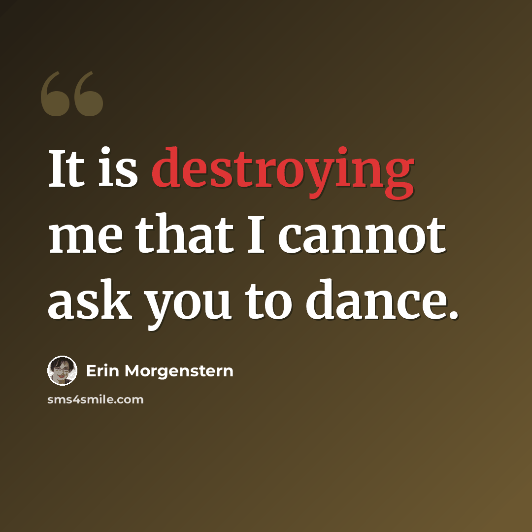 “It is destroying me that I cannot ask you to dance.” quote by Erin Morgenstern