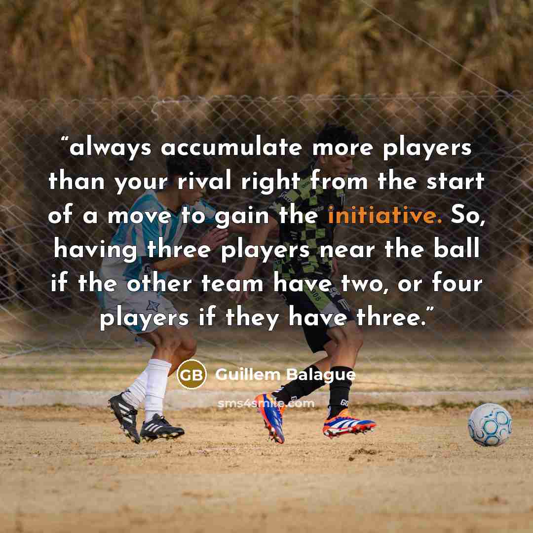 “always accumulate more players than your rival right from the start of a move to gain the initiative. So, having three players near the ball if the other team have two, or four players if they have three.” quote by Guillem Balague