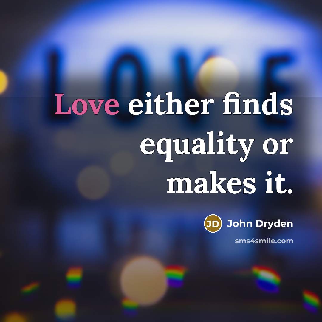 “Love either finds equality or makes it.” quote by John Dryden