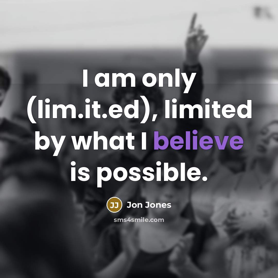 “I am only (lim.it.ed), limited by what I believe is possible.” quote by Jon Jones