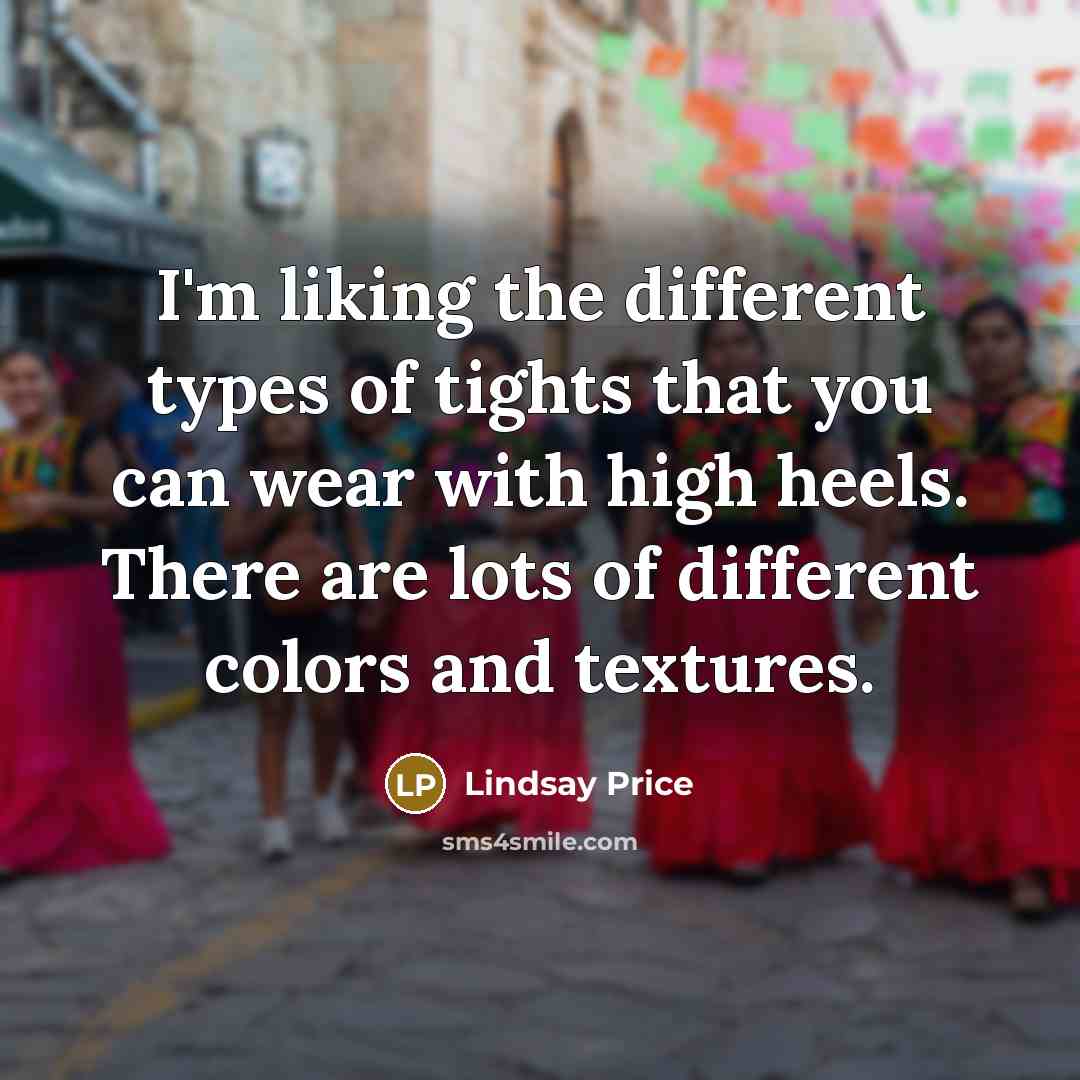 “I'm liking the different types of tights that you can wear with high heels. There are lots of different colors and textures.” quote by Lindsay Price