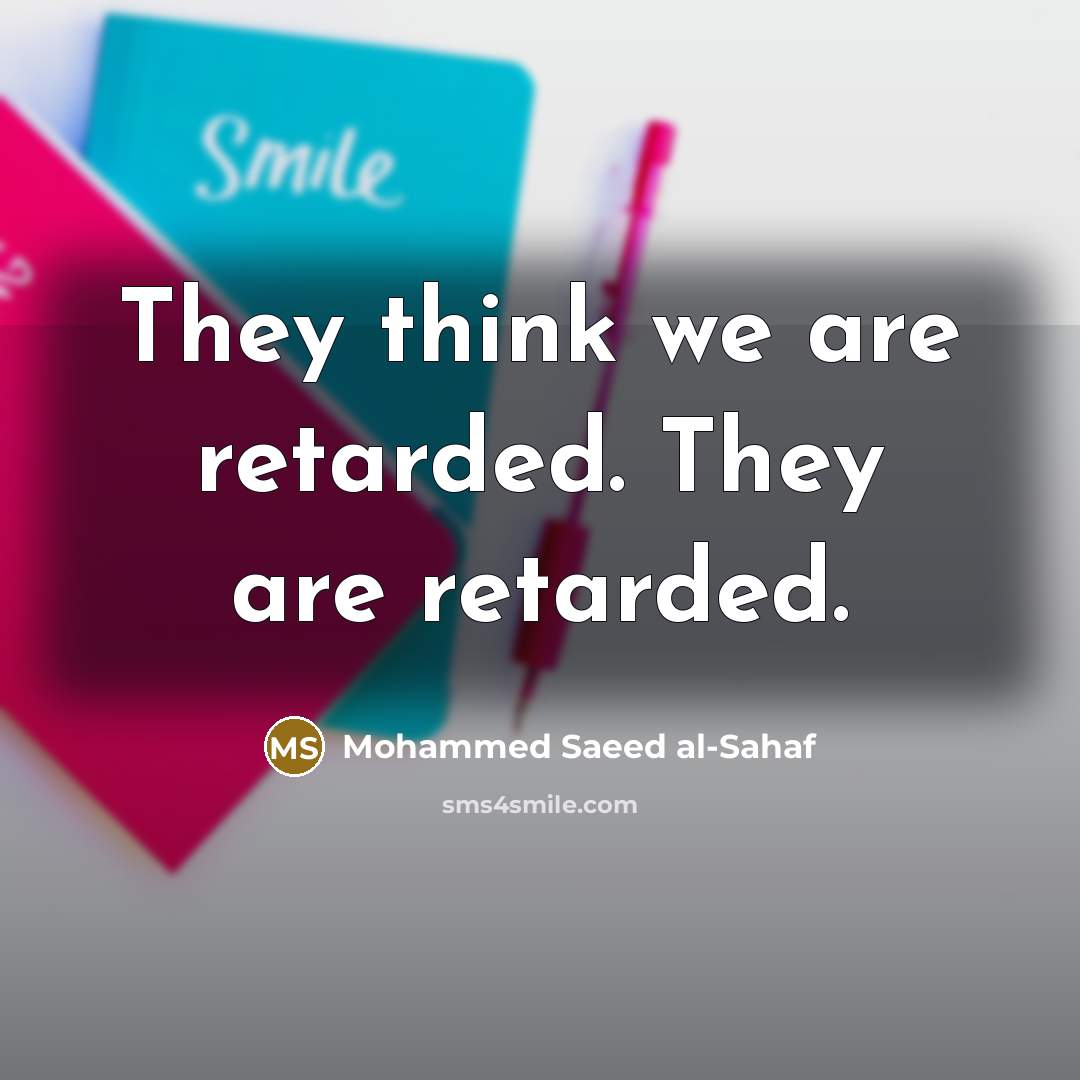 “They think we are retarded. They are retarded.” quote by Mohammed Saeed al-Sahaf