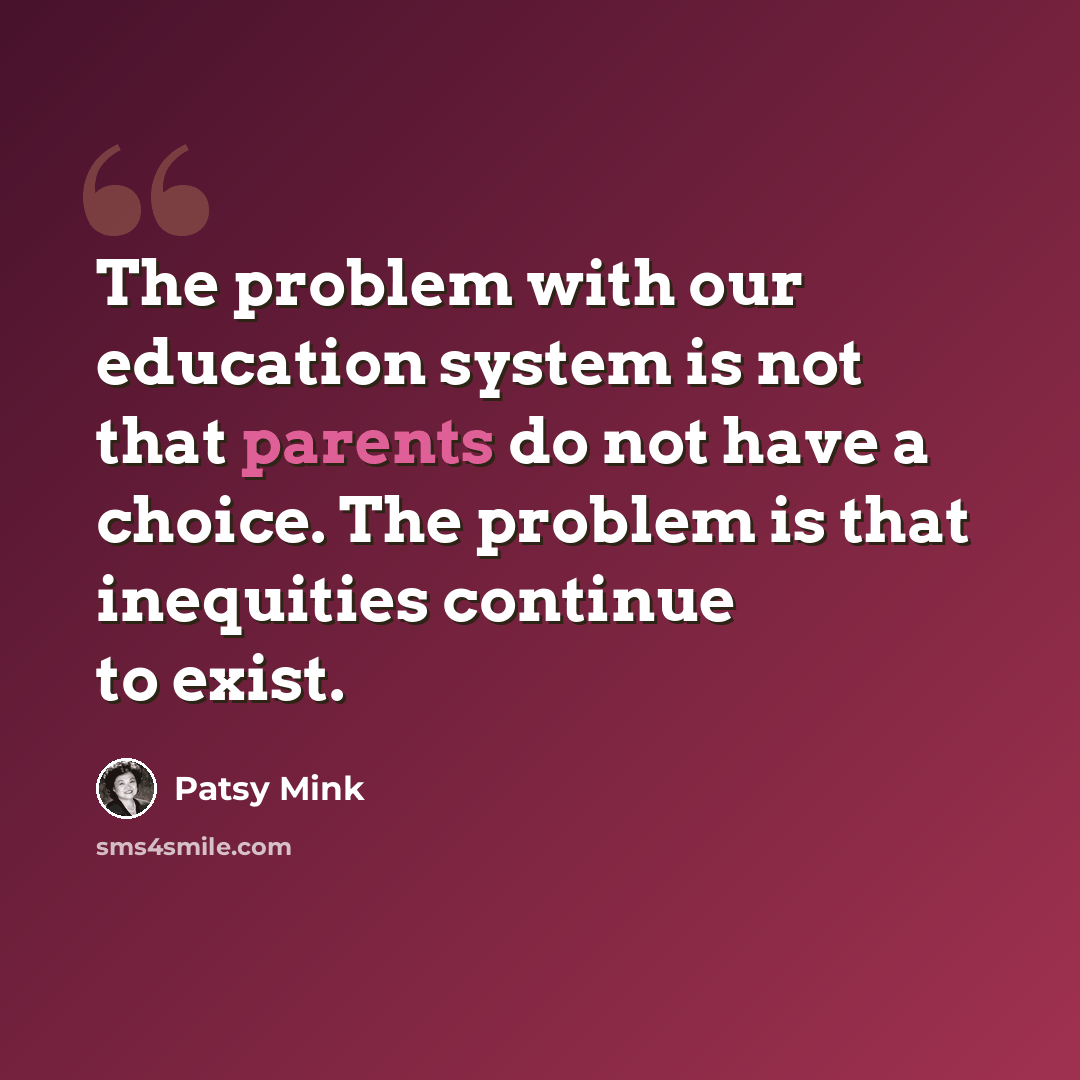 “The problem with our education system is not that parents do not have a choice. The problem is that inequities continue to exist.” quote by Patsy Mink