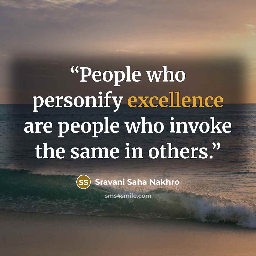 “People who personify excellence are people who invoke the same in others.” quote by Sravani Saha Nakhro