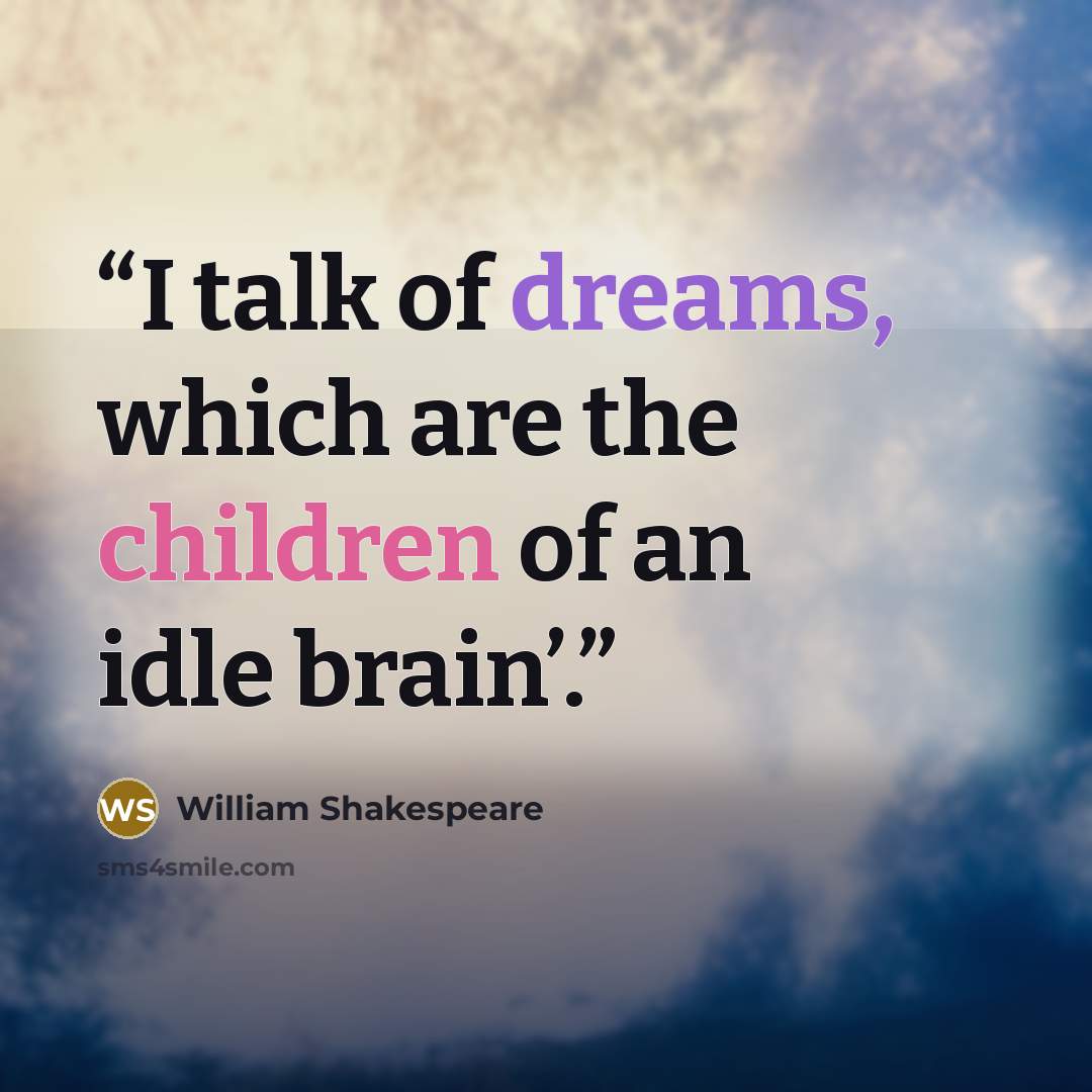 “I talk of dreams, which are the children of an idle brain’.” quote by William Shakespeare
