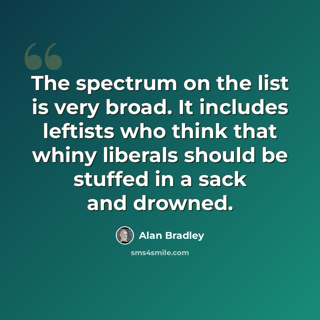 “The spectrum on the list is very broad. It includes leftists who think that whiny liberals should be stuffed in a sack and drowned.” quote by Alan Bradley