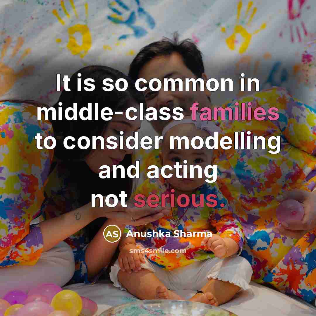“It is so common in middle-class families to consider modelling and acting not serious.” quote by Anushka Sharma