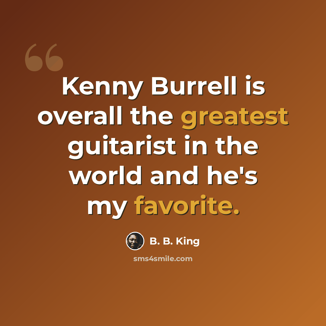 “Kenny Burrell is overall the greatest guitarist in the world and he's my favorite.” quote by B. B. King