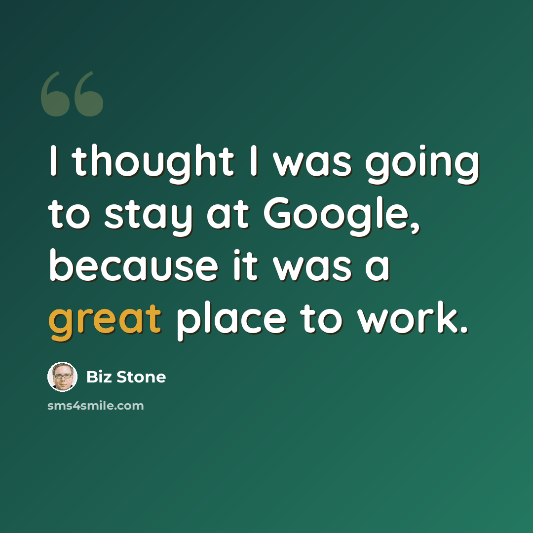 “I thought I was going to stay at Google, because it was a great place to work.” quote by Biz Stone