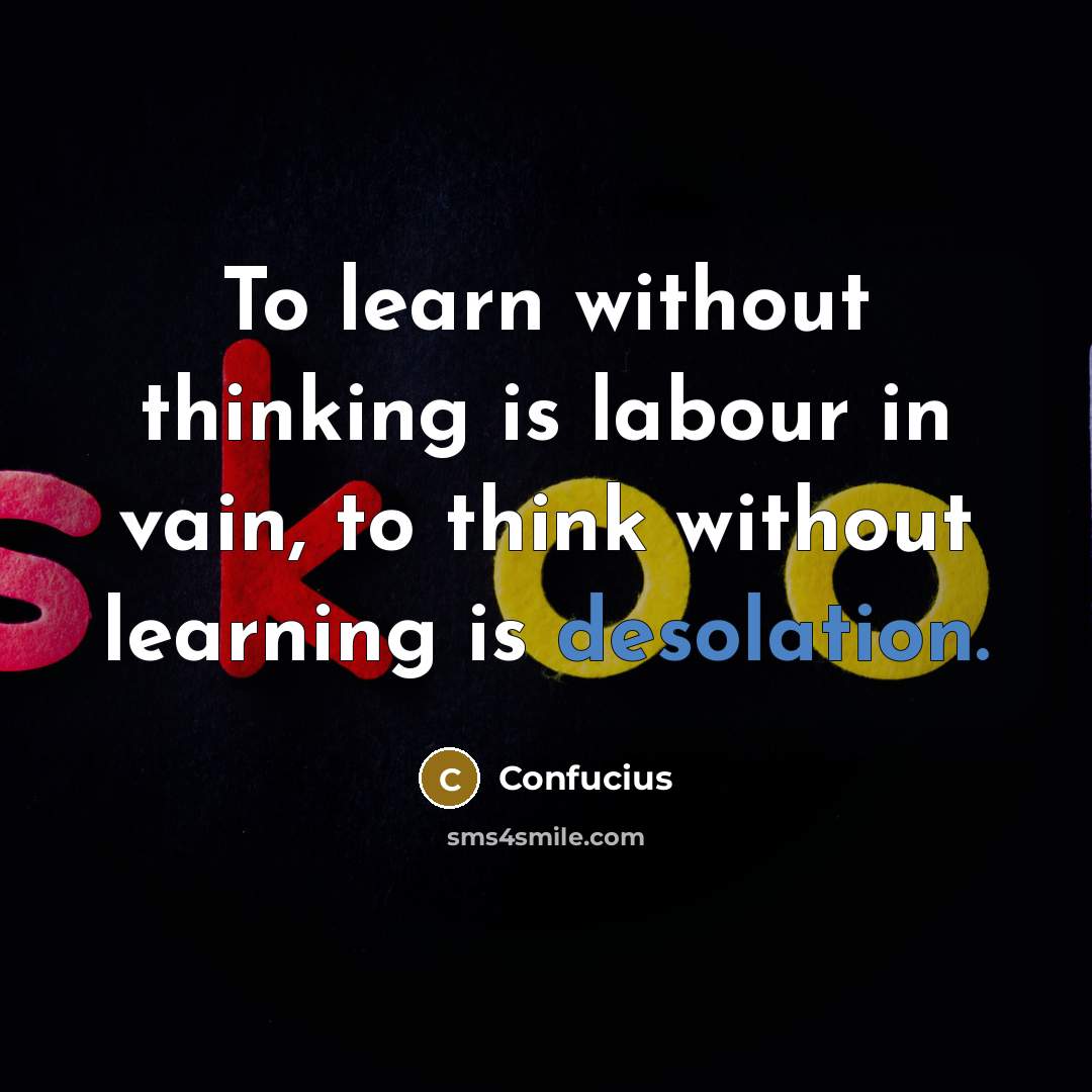 “To learn without thinking is labour in vain, to think without learning is desolation.” quote by Confucius