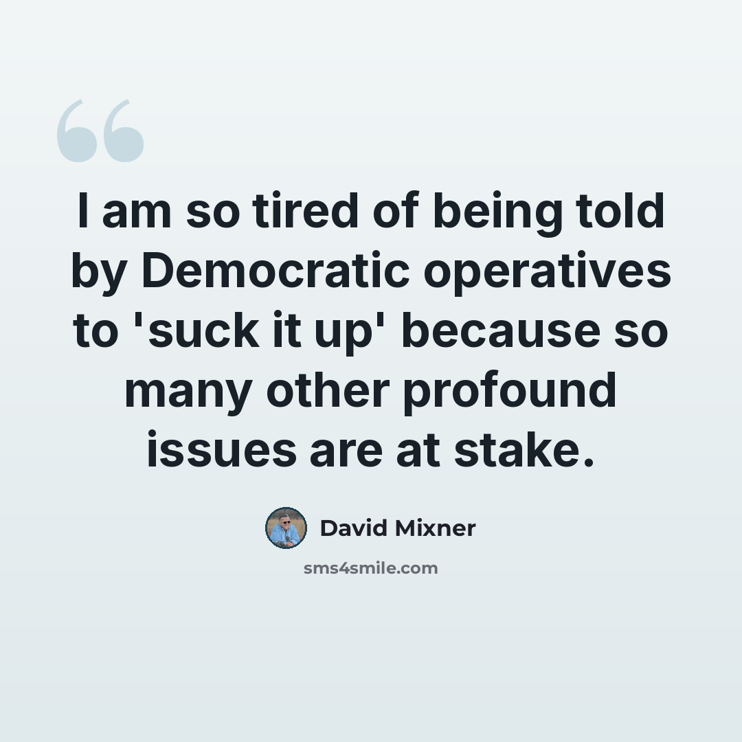“I am so tired of being told by Democratic operatives to 'suck it up' because so many other profound issues are at stake.” quote by David Mixner