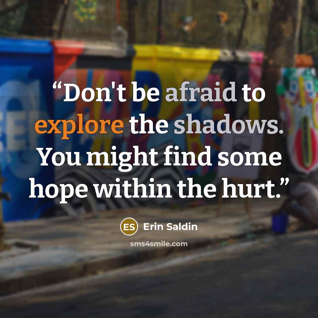 “Don't be afraid to explore the shadows. You might find some hope within the hurt.” quote by Erin Saldin