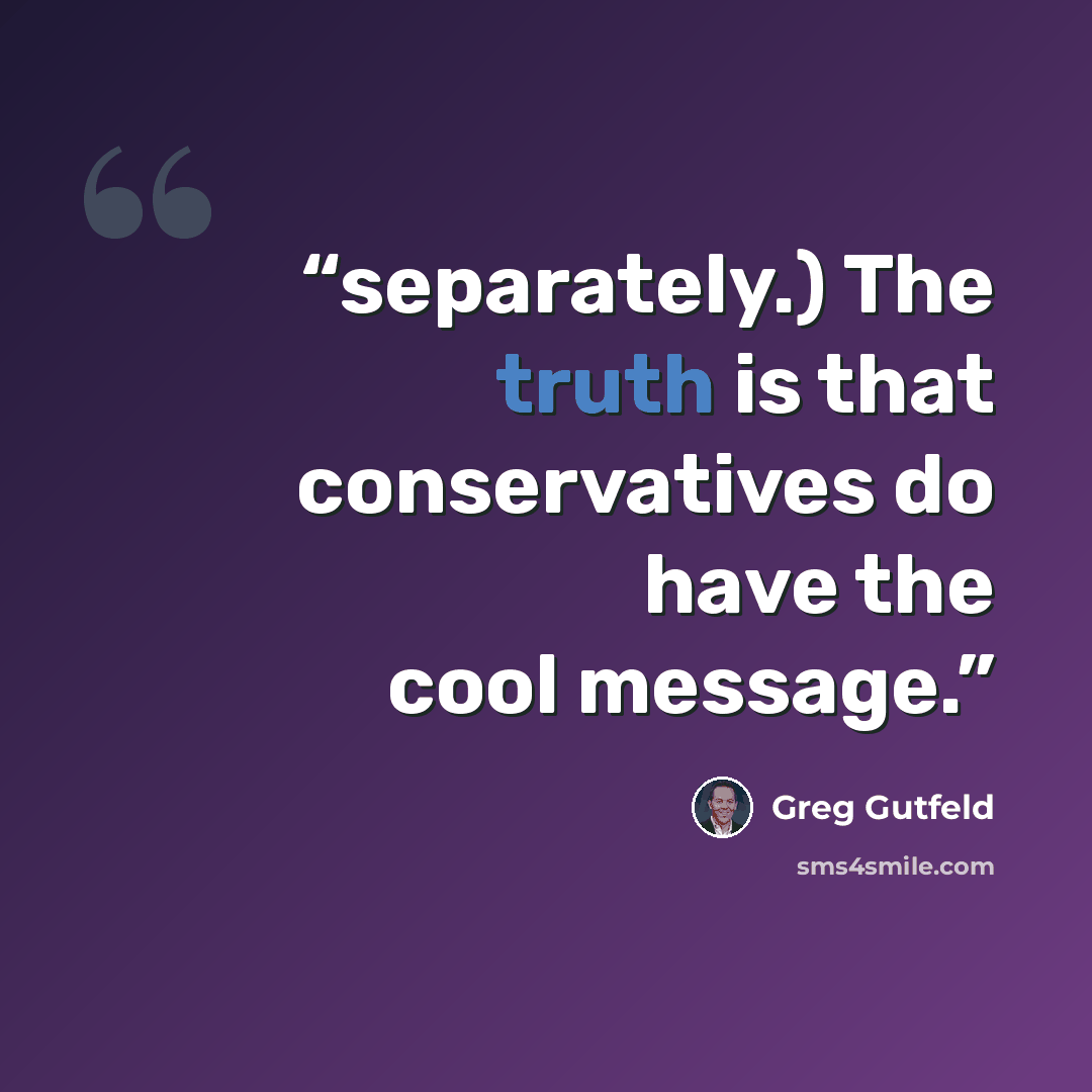 “separately.) The truth is that conservatives do have the cool message.” quote by Greg Gutfeld