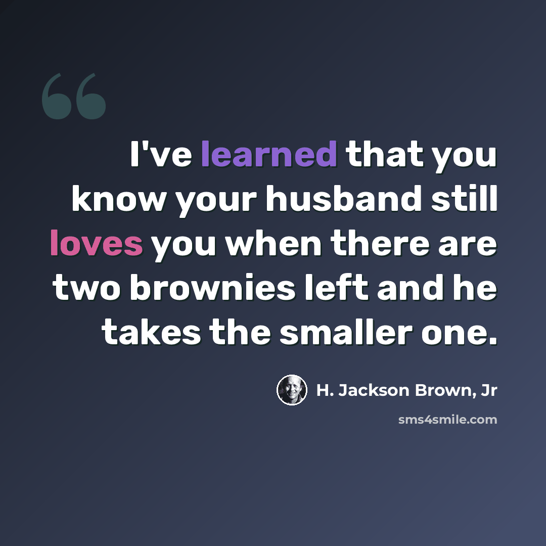“I've learned that you know your husband still loves you when there are two brownies left and he takes the smaller one.” quote by H. Jackson Brown, Jr