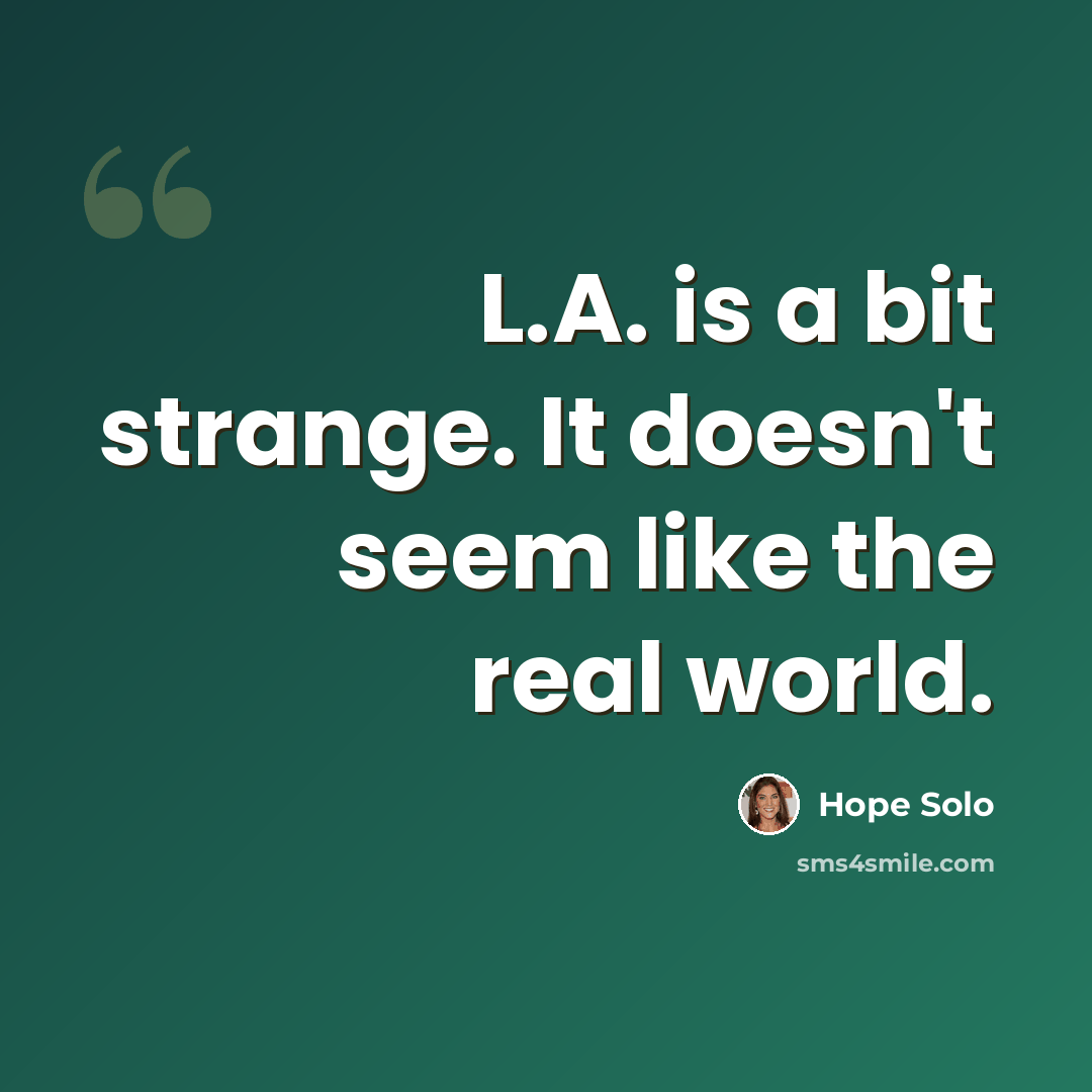 “L.A. is a bit strange. It doesn't seem like the real world.” quote by Hope Solo