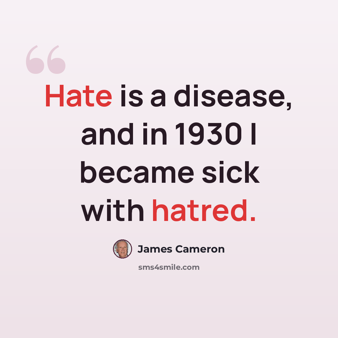 “Hate is a disease, and in 1930 I became sick with hatred.” quote by James Cameron