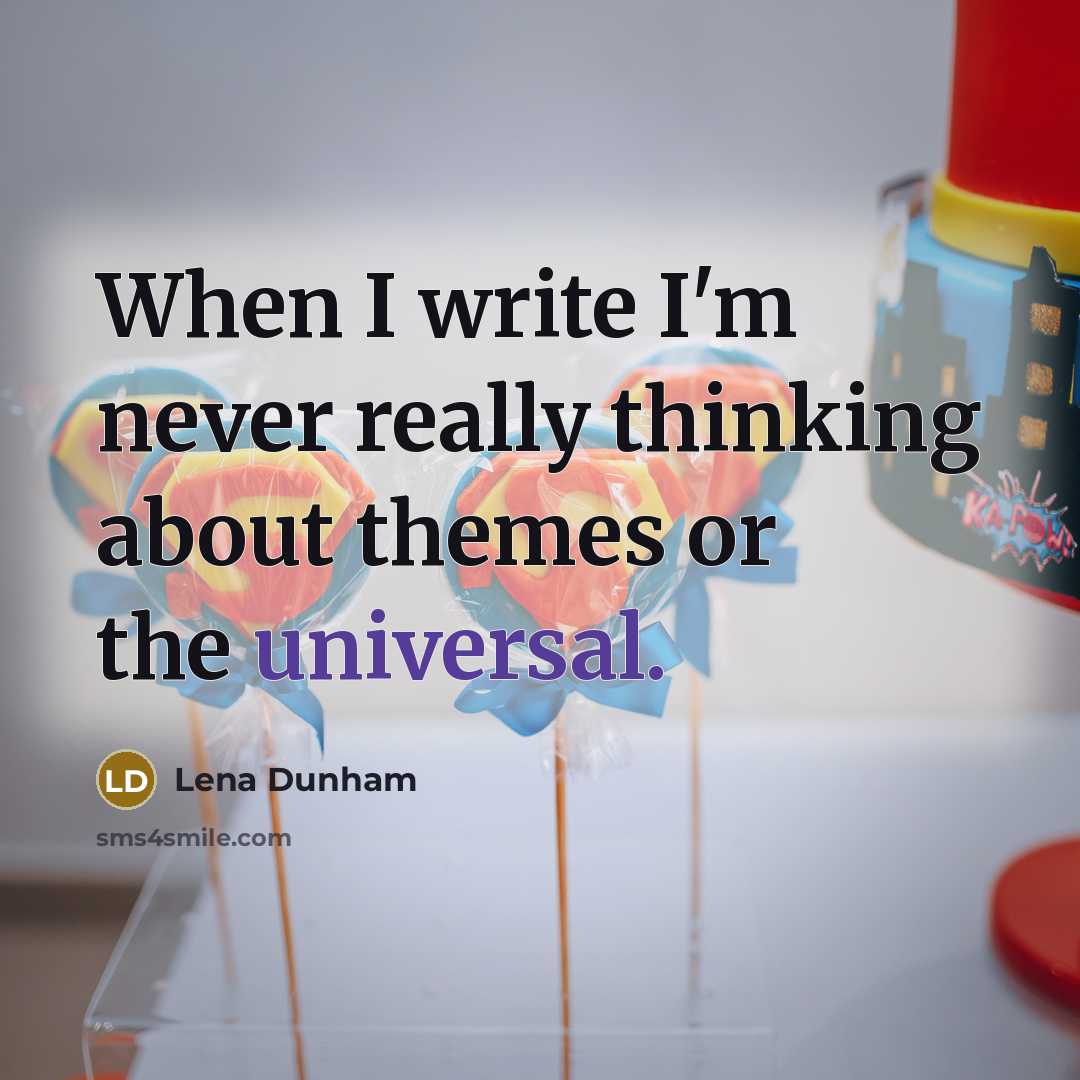 “When I write I'm never really thinking about themes or the universal.” quote by Lena Dunham