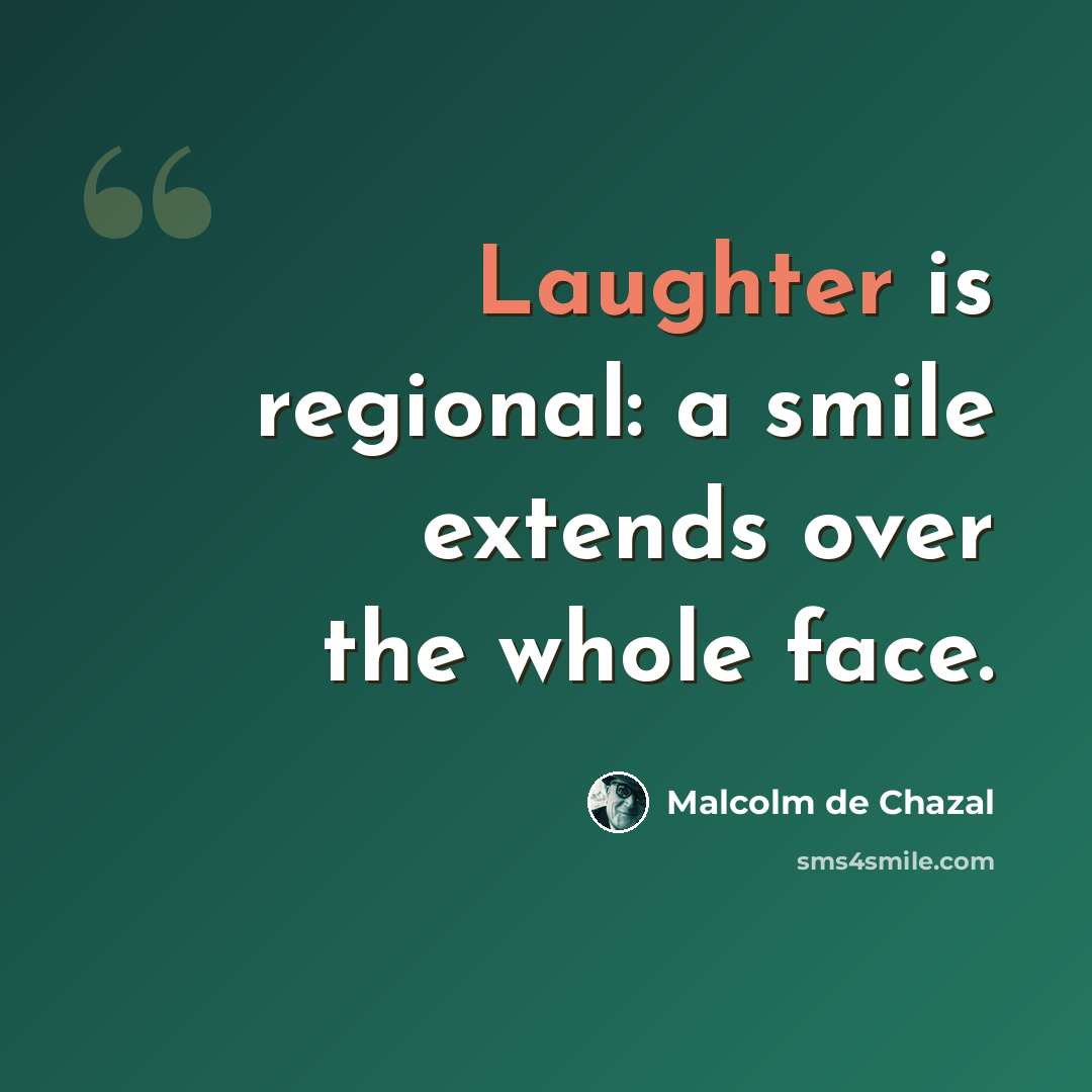“Laughter is regional: a smile extends over the whole face.” quote by Malcolm De Chazal