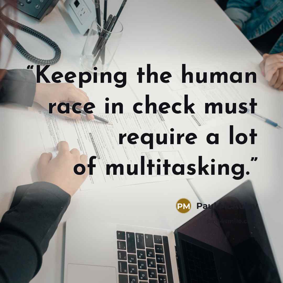 “Keeping the human race in check must require a lot of multitasking.” quote by Paul McAuley