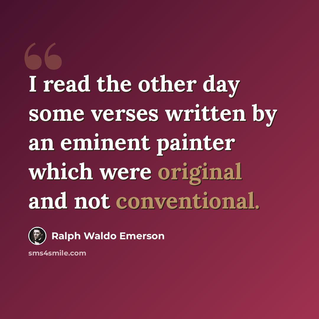 “I read the other day some verses written by an eminent painter which were original and not conventional.” quote by Ralph Waldo Emerson