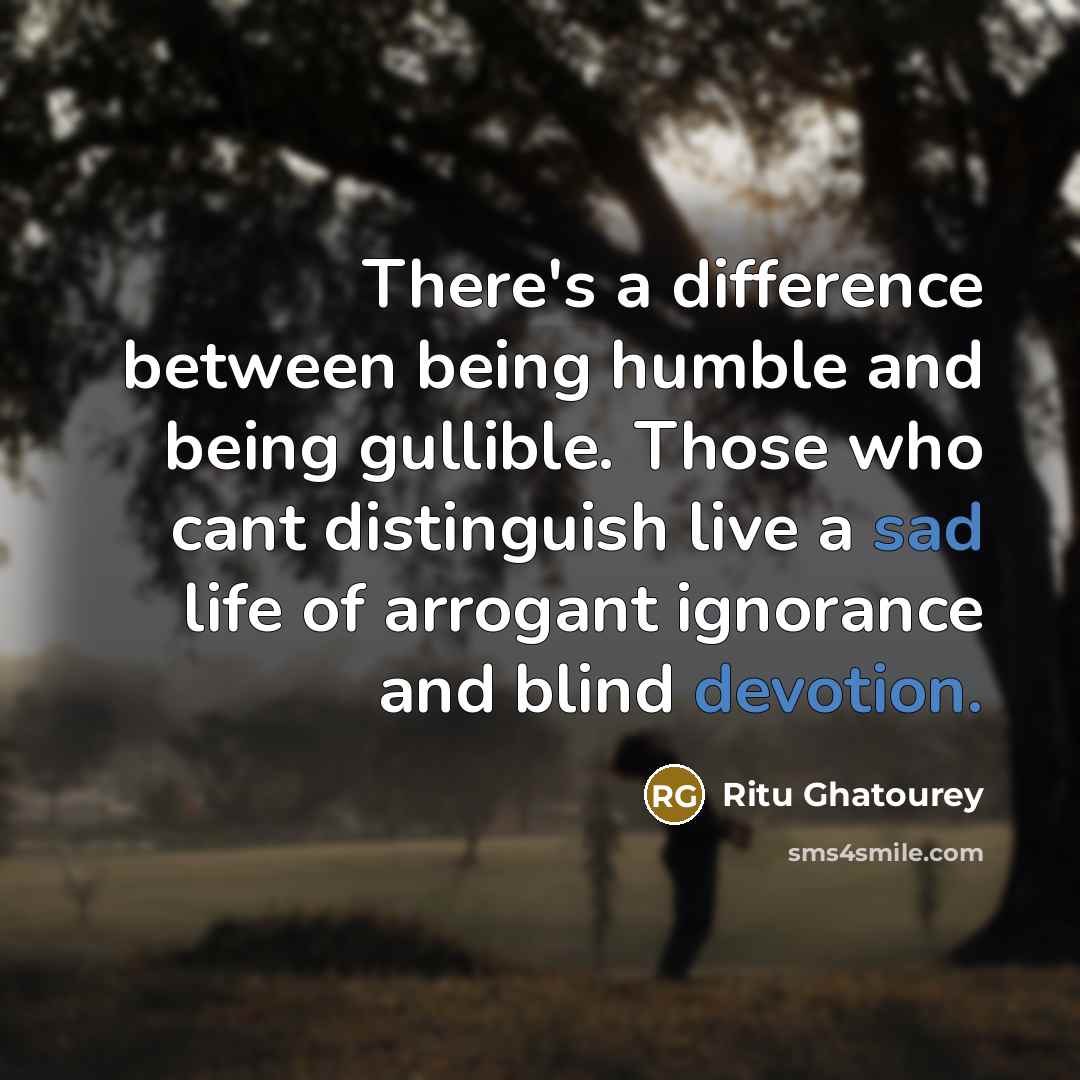 “There's a difference between being humble and being gullible. Those who cant distinguish live a sad life of arrogant ignorance and blind devotion.” quote by Ritu Ghatourey