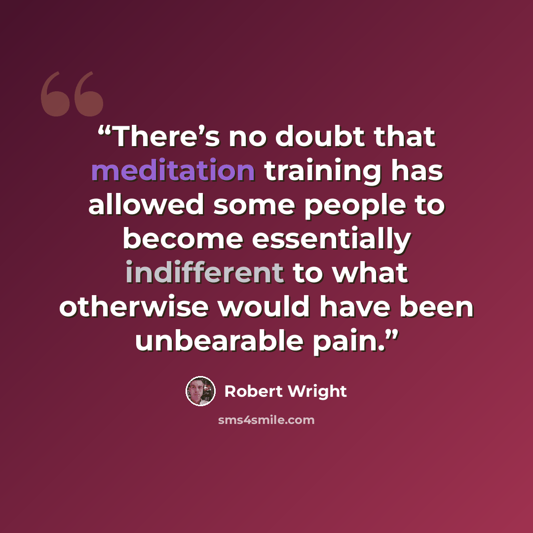 “There’s no doubt that meditation training has allowed some people to become essentially indifferent to what otherwise would have been unbearable pain.” quote by Robert Wright