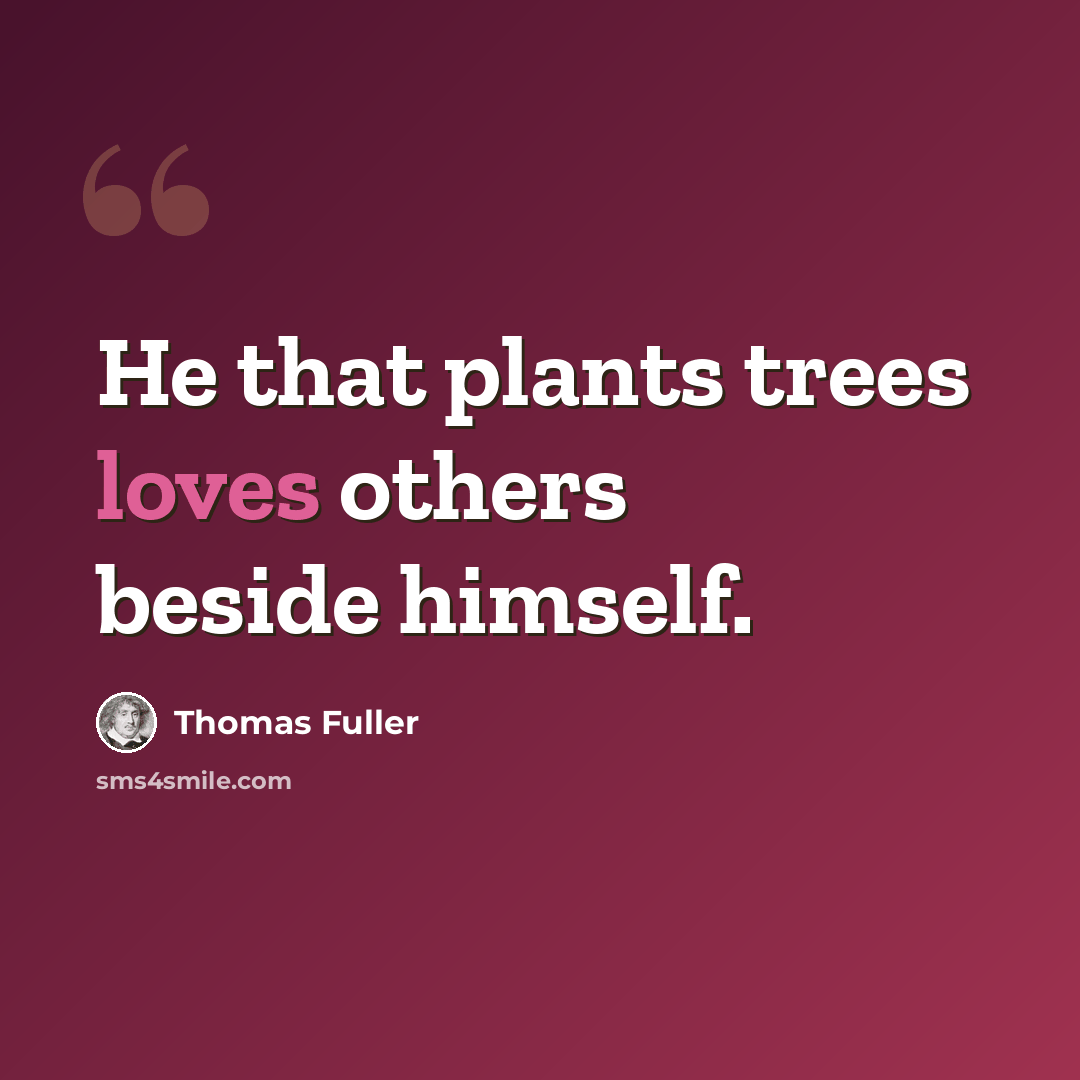 “He that plants trees loves others beside himself.” quote by Thomas Fuller
