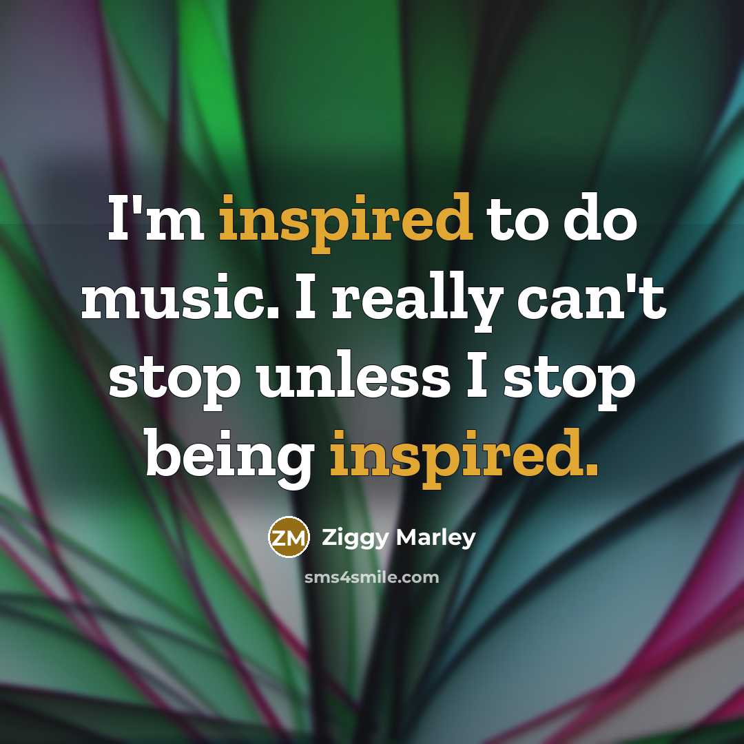 “I'm inspired to do music. I really can't stop unless I stop being inspired.” quote by Ziggy Marley