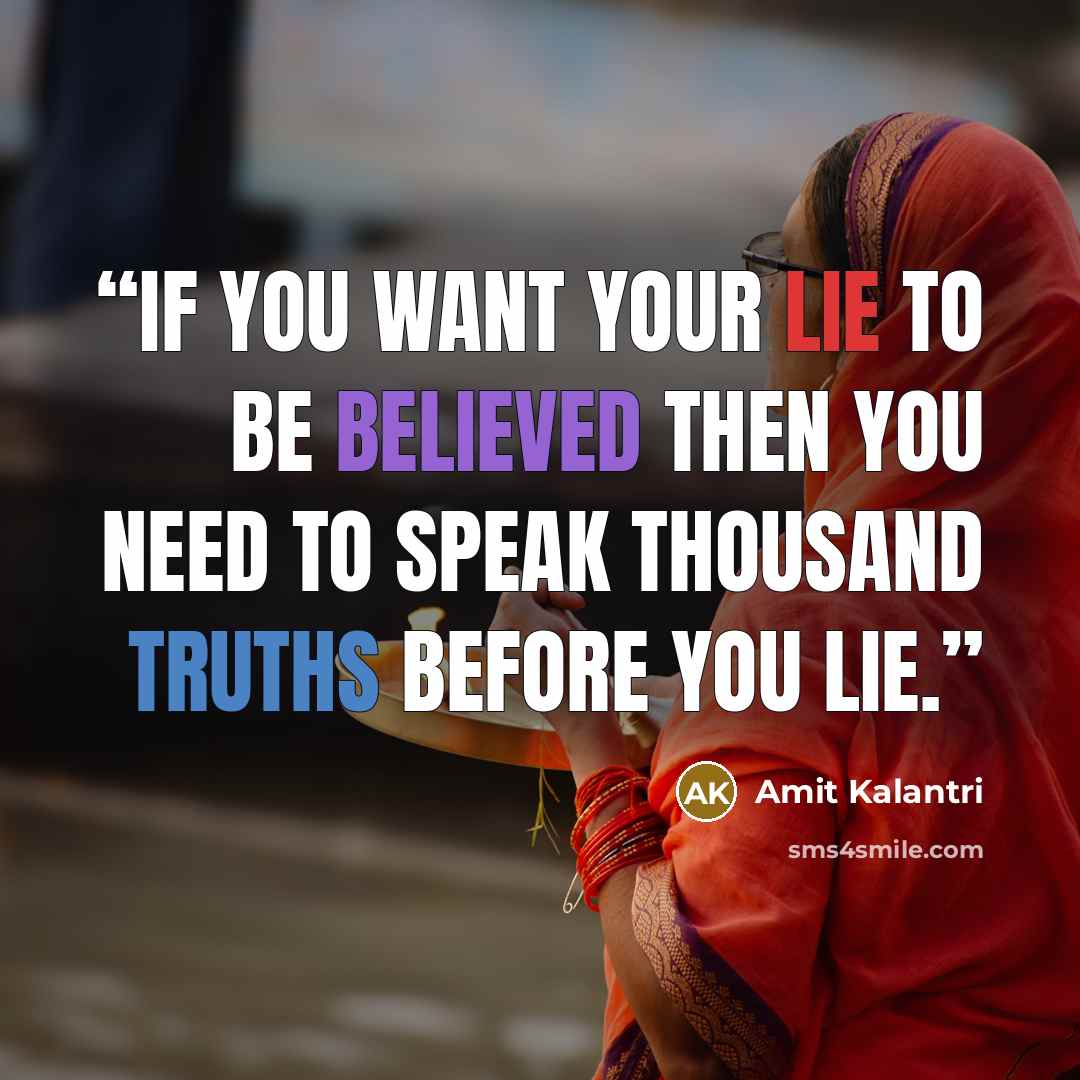 “If you want your lie to be believed then you need to speak thousand truths before you lie.” quote by Amit Kalantri