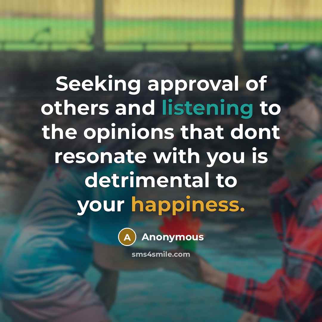 “Seeking approval of others and listening to the opinions that dont resonate with you is detrimental to your happiness.” quote by Anonymous