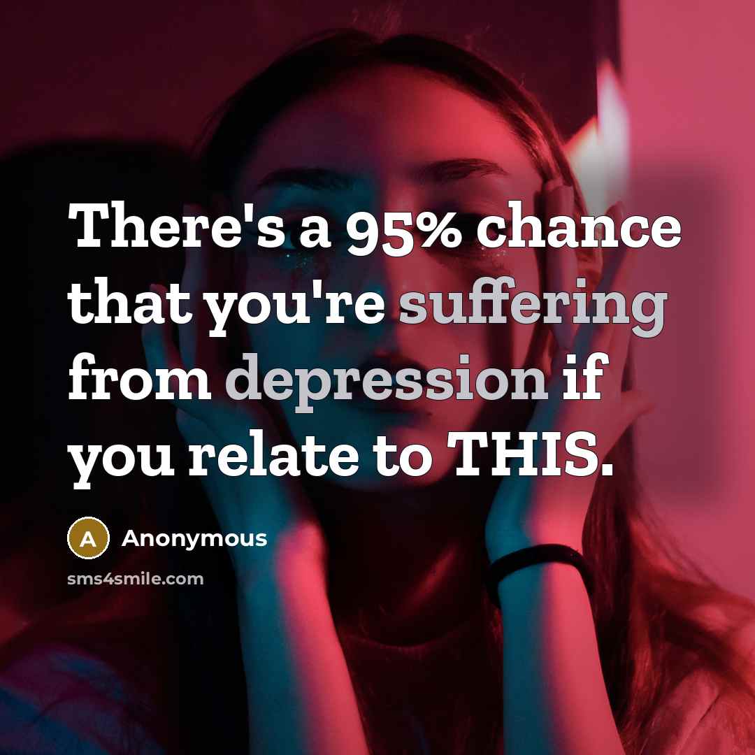 “There's a 95% chance that you're suffering from depression if you relate to THIS.” quote by Anonymous