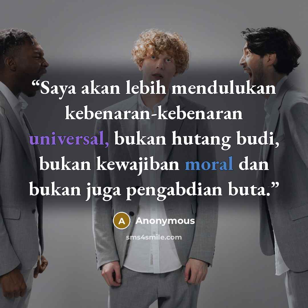 “Saya akan lebih mendulukan kebenaran-kebenaran universal, bukan hutang budi, bukan kewajiban moral dan bukan juga pengabdian buta.” quote by Anonymous