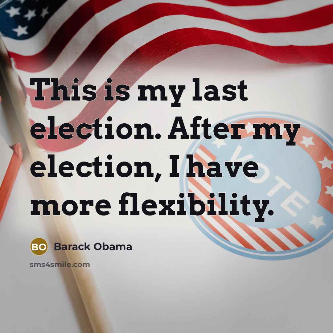 “This is my last election. After my election, I have more flexibility.” quote by Barack Obama