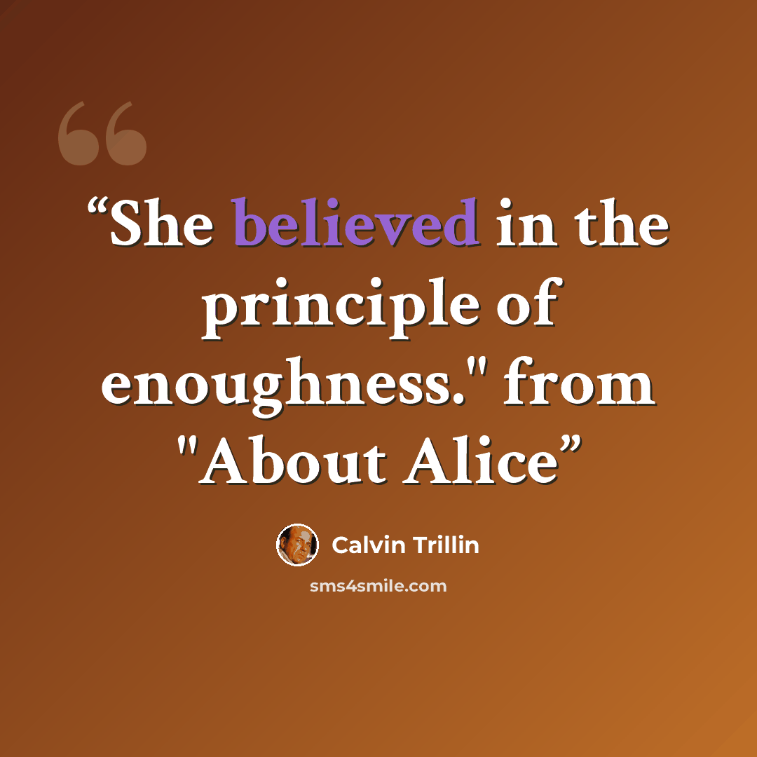 “She believed in the principle of enoughness." from "About Alice” quote by Calvin Trillin