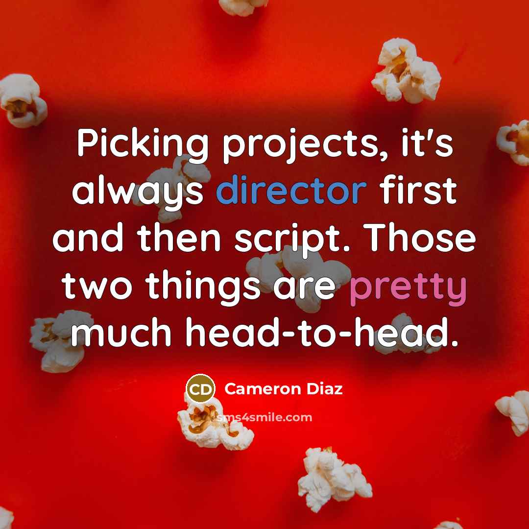“Picking projects, it's always director first and then script. Those two things are pretty much head-to-head.” quote by Cameron Diaz