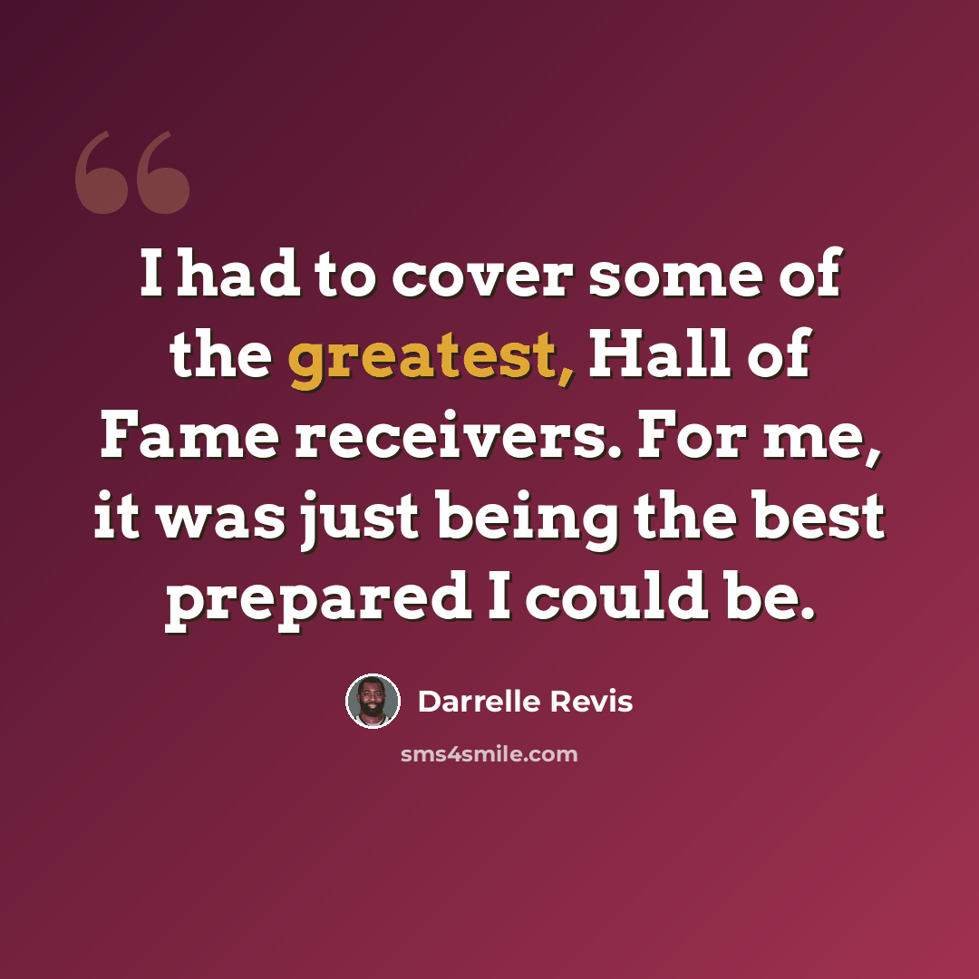 “I had to cover some of the greatest, Hall of Fame receivers. For me, it was just being the best prepared I could be.” quote by Darrelle Revis