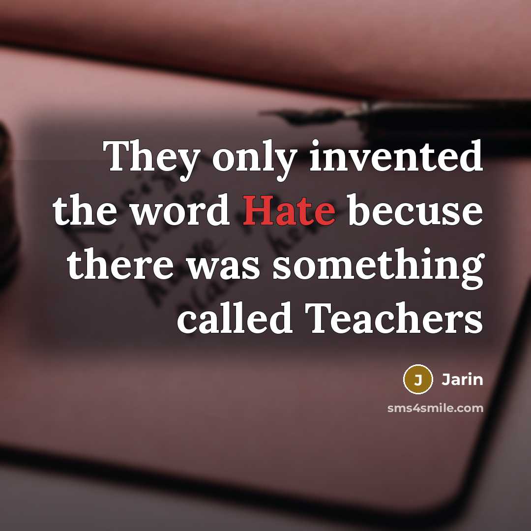“They only invented the word Hate becuse there was something called Teachers” quote by Jarin