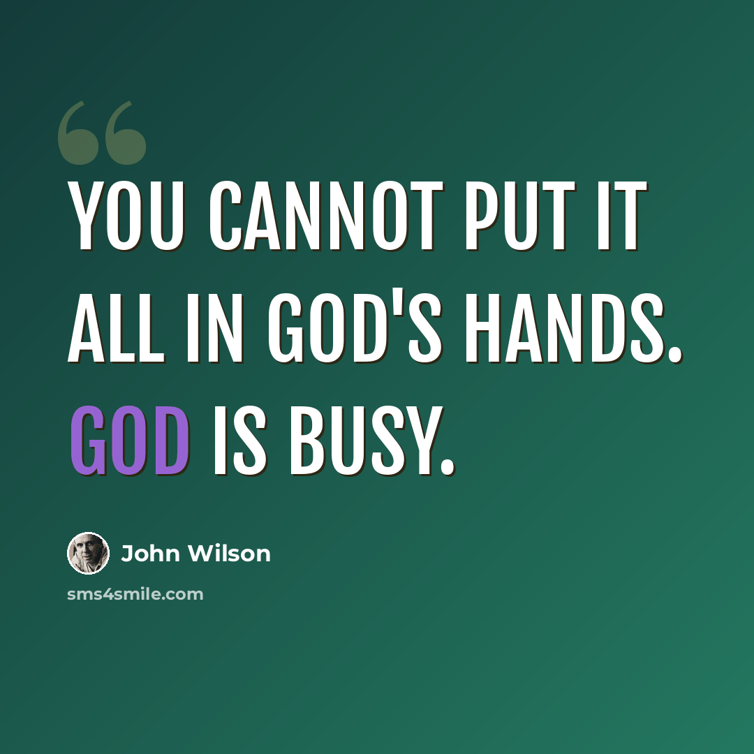 “You cannot put it all in God's hands. God is busy.” quote by John Wilson