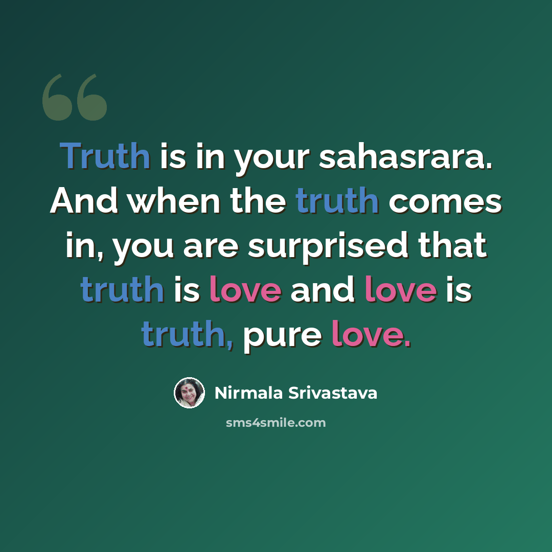 “Truth is in your sahasrara. And when the truth comes in, you are surprised that truth is love and love is truth, pure love.” quote by Nirmala Srivastava