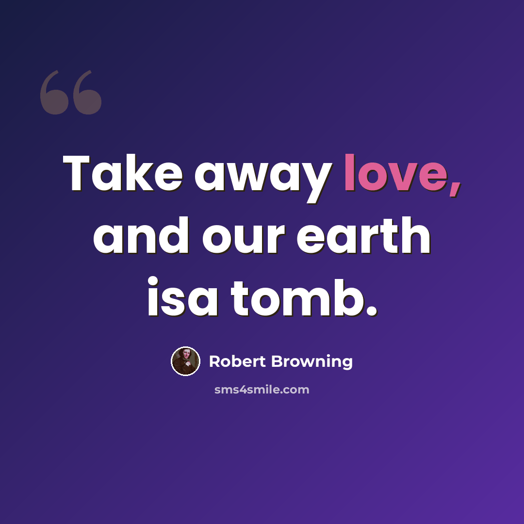 “Take away love, and our earth isa tomb.” quote by Robert Browning