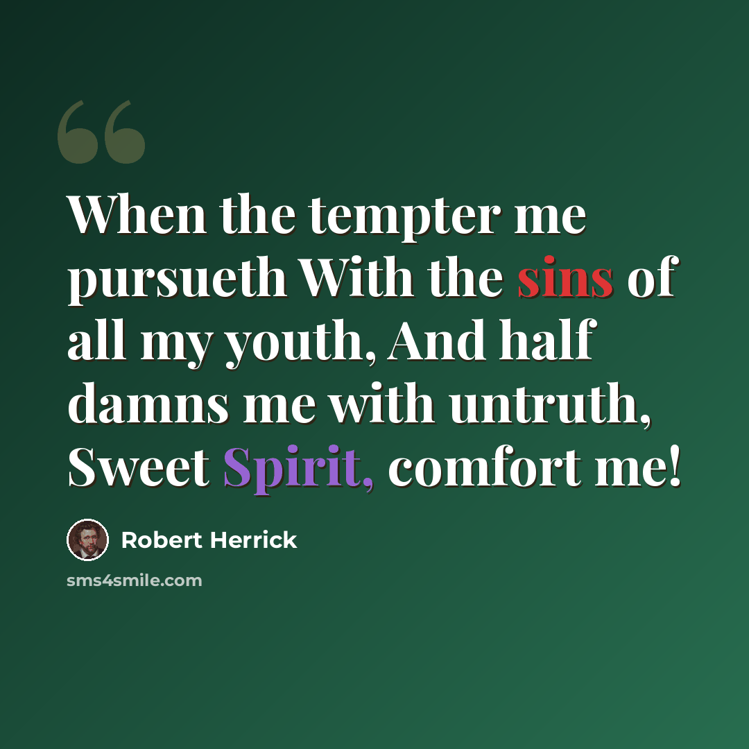 “When the tempter me pursueth With the sins of all my youth, And half damns me with untruth, Sweet Spirit, comfort me!” quote by Robert Herrick