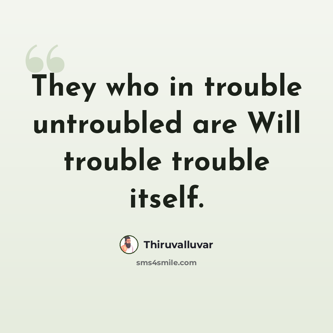 “They who in trouble untroubled are Will trouble trouble itself.” quote by Thiruvalluvar